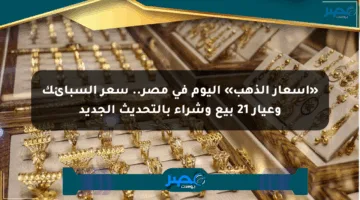 «أسعار الذهب» اليوم في مصر.. سعر السبائك وعيار 21 بيع وشراء بالتحديث الجديد
